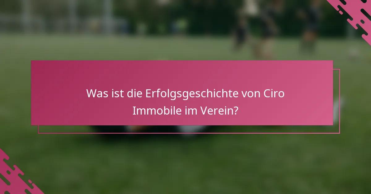 Was ist die Erfolgsgeschichte von Ciro Immobile im Verein?