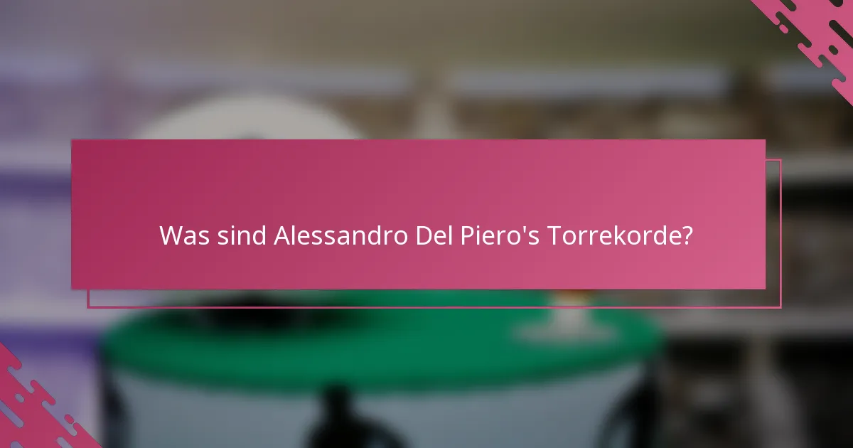 Was sind Alessandro Del Piero's Torrekorde?
