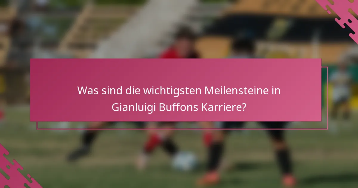 Was sind die wichtigsten Meilensteine in Gianluigi Buffons Karriere?