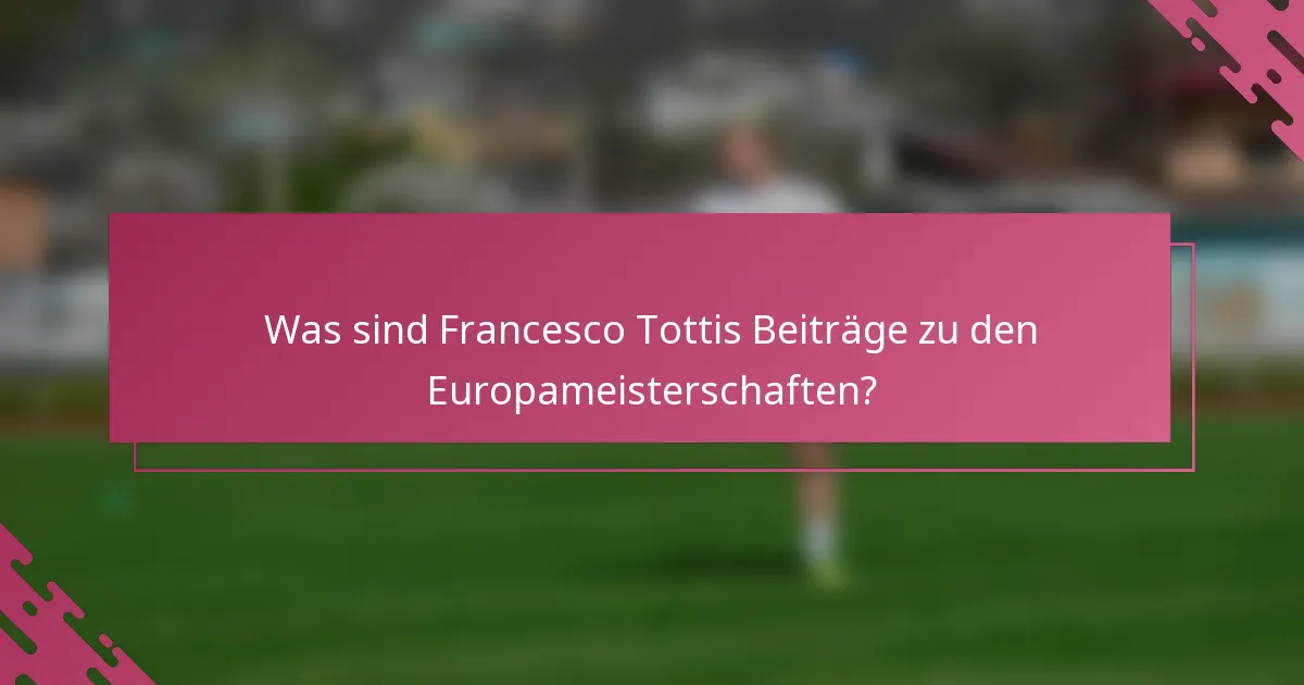 Was sind Francesco Tottis Beiträge zu den Europameisterschaften?