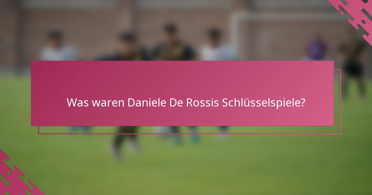 Was waren Daniele De Rossis Schlüsselspiele?