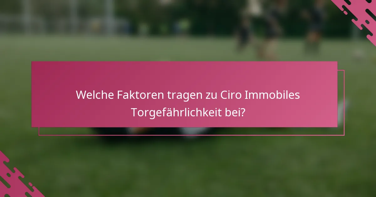 Welche Faktoren tragen zu Ciro Immobiles Torgefährlichkeit bei?