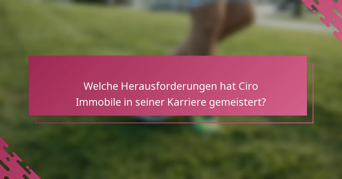 Welche Herausforderungen hat Ciro Immobile in seiner Karriere gemeistert?