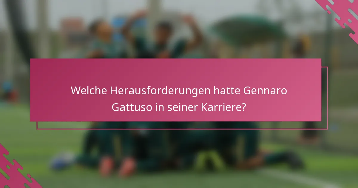 Welche Herausforderungen hatte Gennaro Gattuso in seiner Karriere?