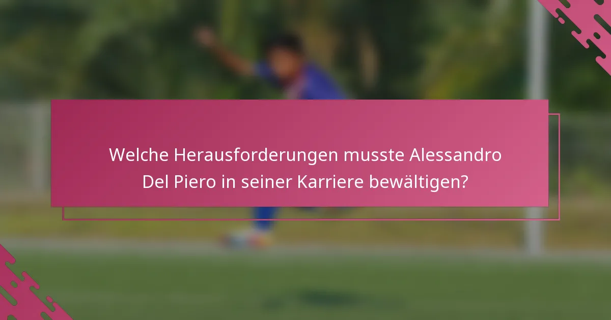 Welche Herausforderungen musste Alessandro Del Piero in seiner Karriere bewältigen?