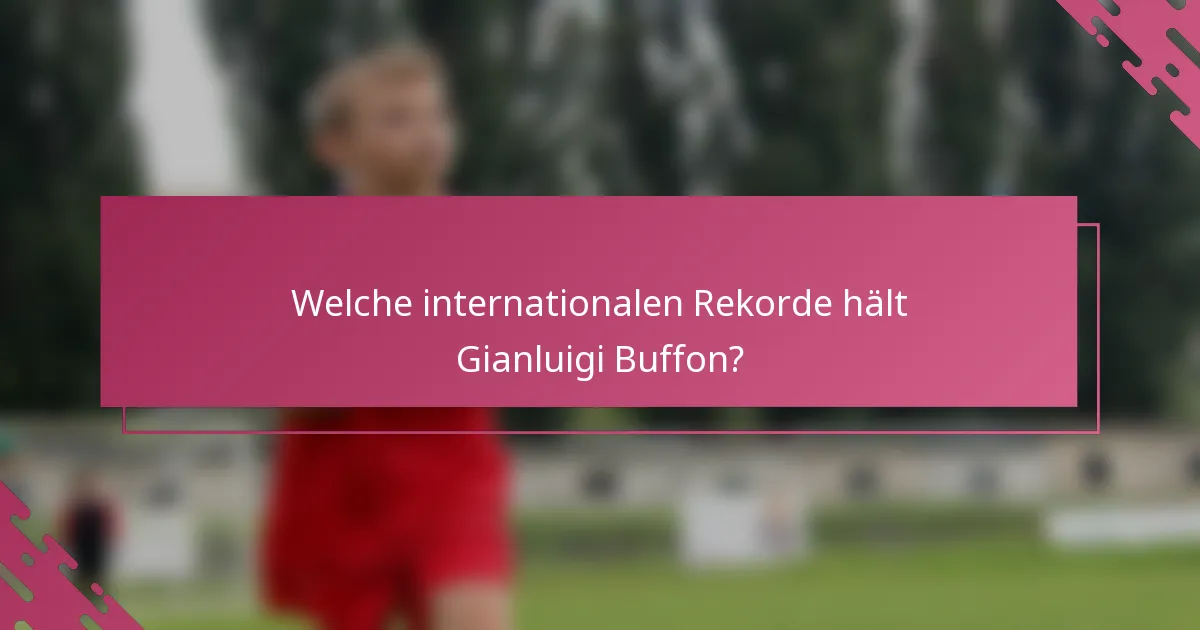 Welche internationalen Rekorde hält Gianluigi Buffon?
