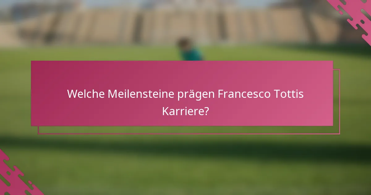 Welche Meilensteine prägen Francesco Tottis Karriere?