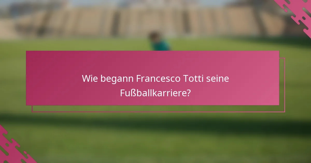 Wie begann Francesco Totti seine Fußballkarriere?