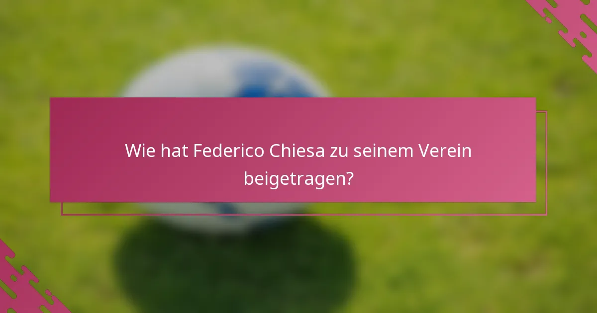 Wie hat Federico Chiesa zu seinem Verein beigetragen?
