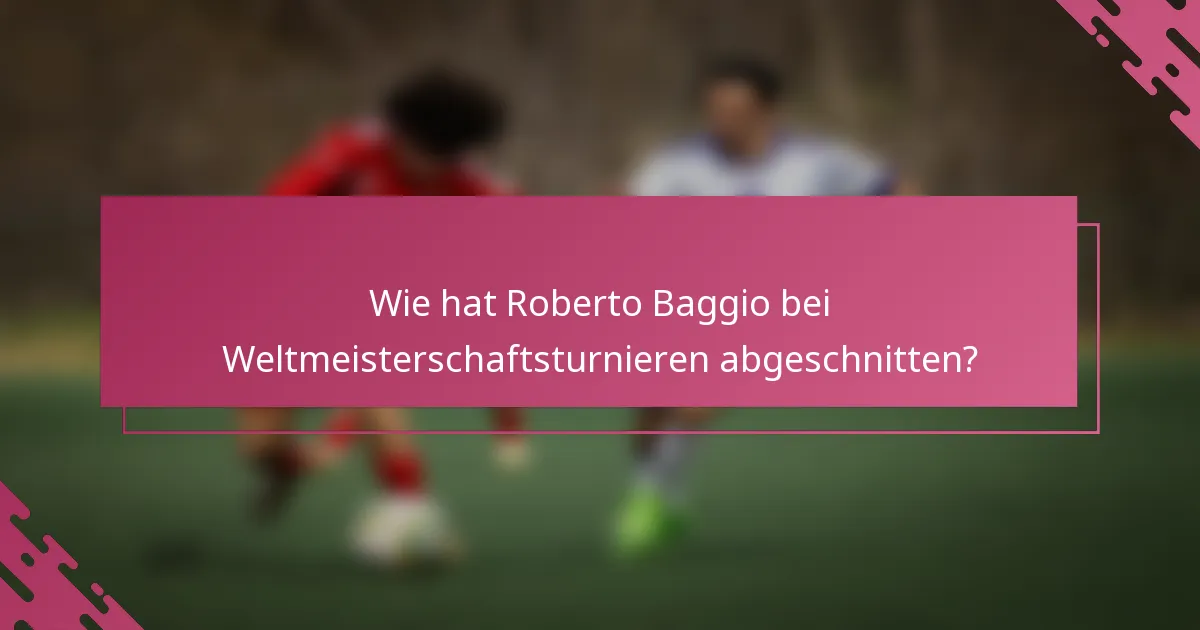 Wie hat Roberto Baggio bei Weltmeisterschaftsturnieren abgeschnitten?