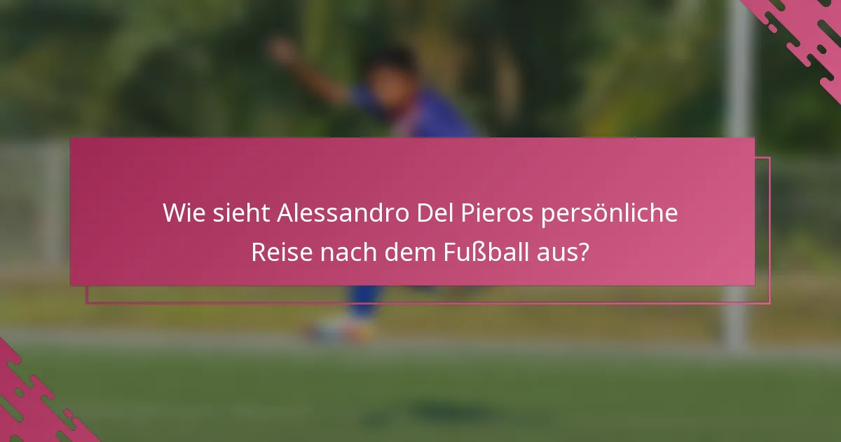 Wie sieht Alessandro Del Pieros persönliche Reise nach dem Fußball aus?