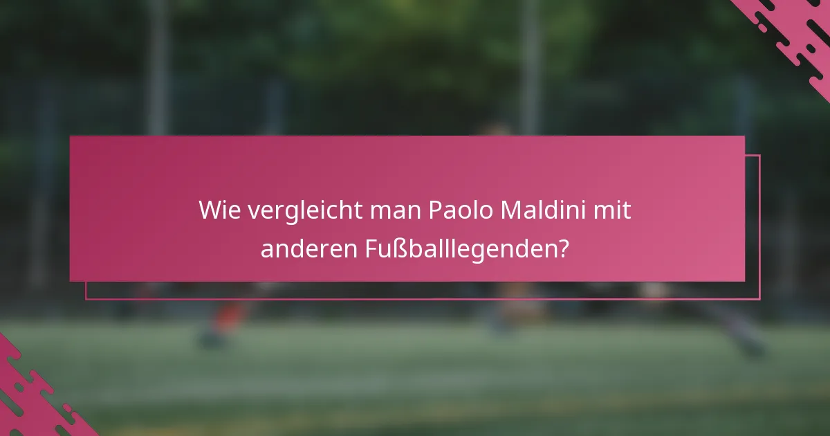 Wie vergleicht man Paolo Maldini mit anderen Fußballlegenden?