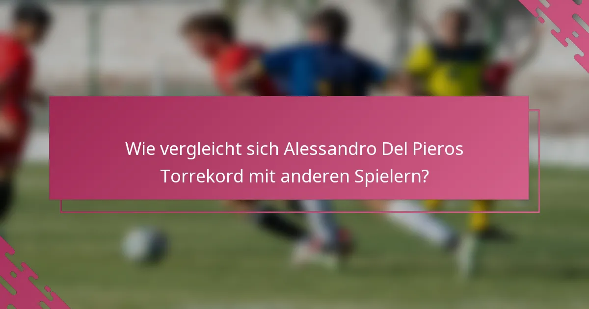 Wie vergleicht sich Alessandro Del Pieros Torrekord mit anderen Spielern?