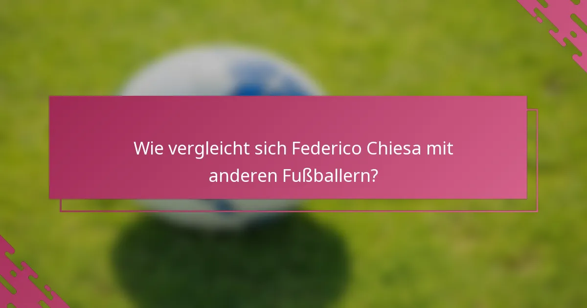 Wie vergleicht sich Federico Chiesa mit anderen Fußballern?