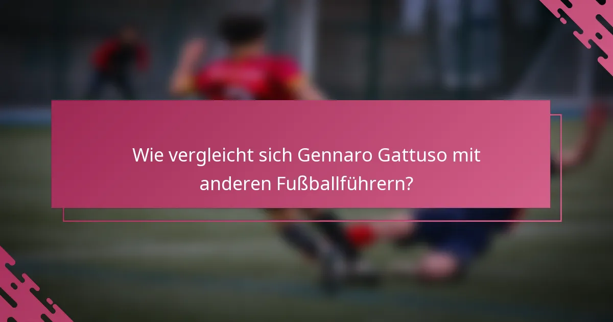 Wie vergleicht sich Gennaro Gattuso mit anderen Fußballführern?