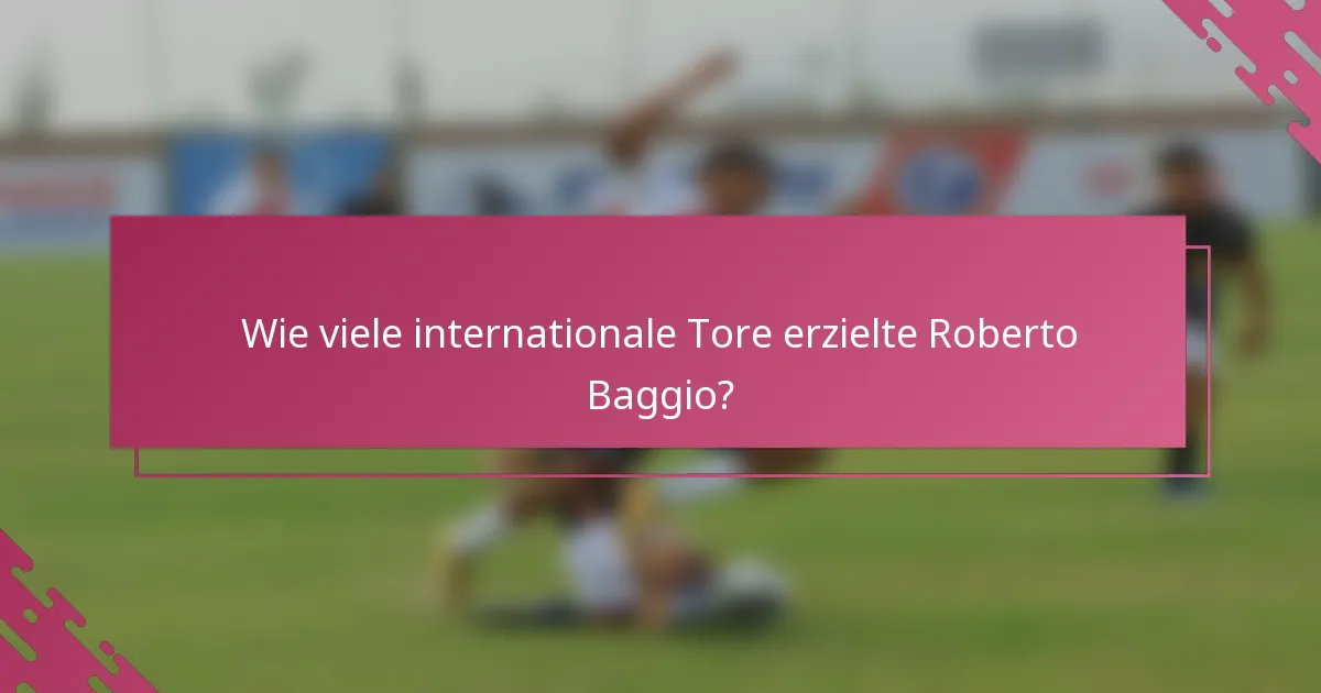 Wie viele internationale Tore erzielte Roberto Baggio?