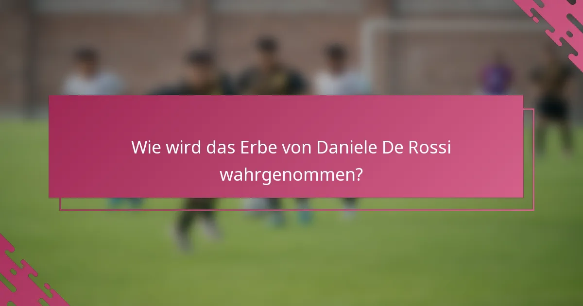 Wie wird das Erbe von Daniele De Rossi wahrgenommen?